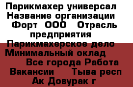 Парикмахер-универсал › Название организации ­ Форт, ООО › Отрасль предприятия ­ Парикмахерское дело › Минимальный оклад ­ 35 000 - Все города Работа » Вакансии   . Тыва респ.,Ак-Довурак г.